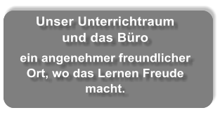 Unser Unterrichtraum  und das Bro   ein angenehmer freundlicher Ort, wo das Lernen Freude macht.