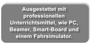 Ausgestattet mit professionellen Unterrichtsmittel, wie PC, Beamer, Smart-Board und einem Fahrsimulator.